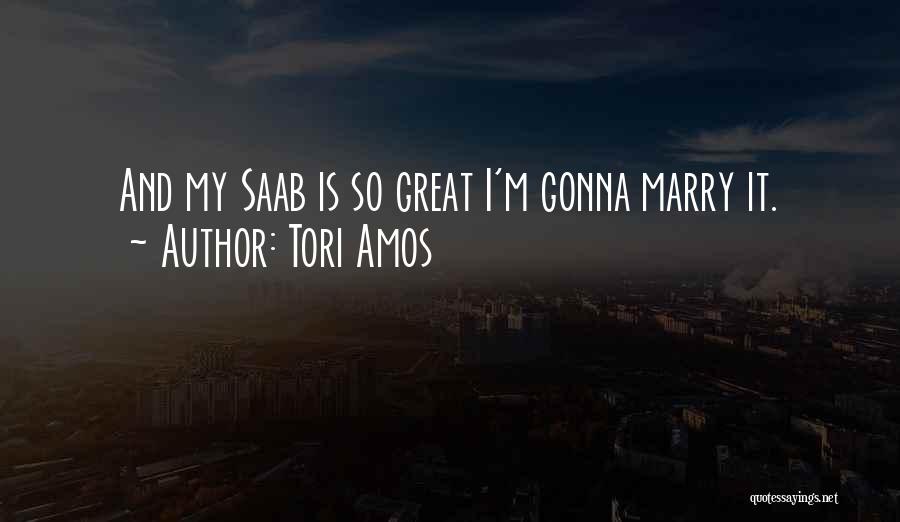 Tori Amos Quotes: And My Saab Is So Great I'm Gonna Marry It.
