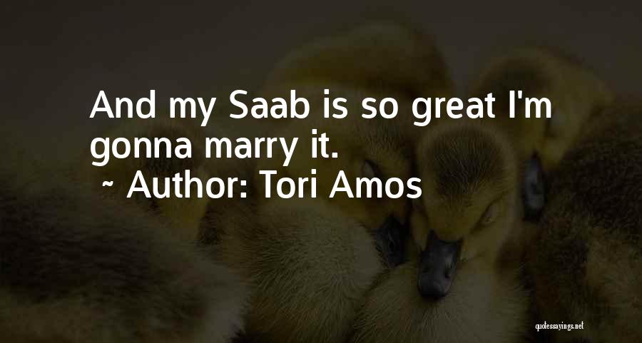 Tori Amos Quotes: And My Saab Is So Great I'm Gonna Marry It.