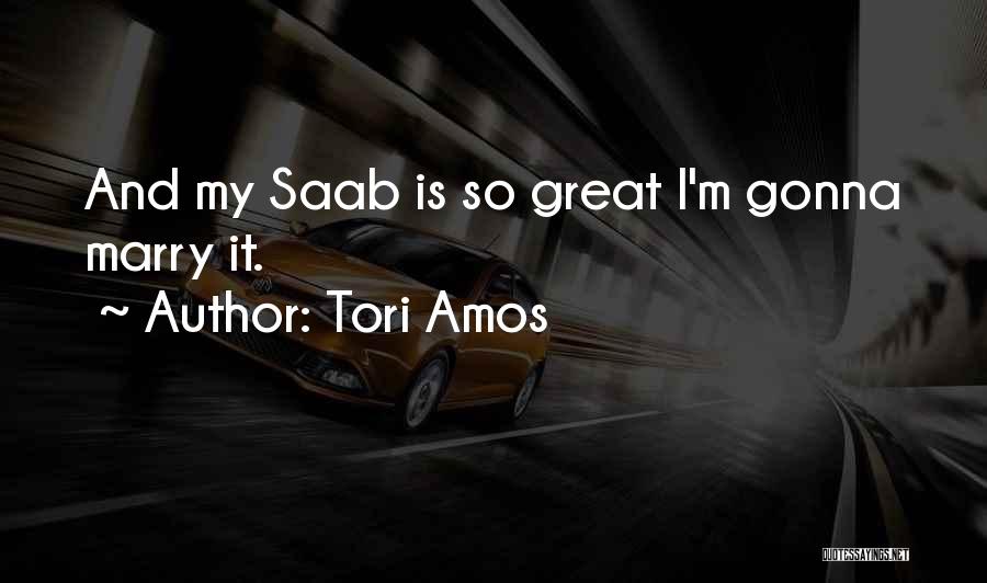 Tori Amos Quotes: And My Saab Is So Great I'm Gonna Marry It.
