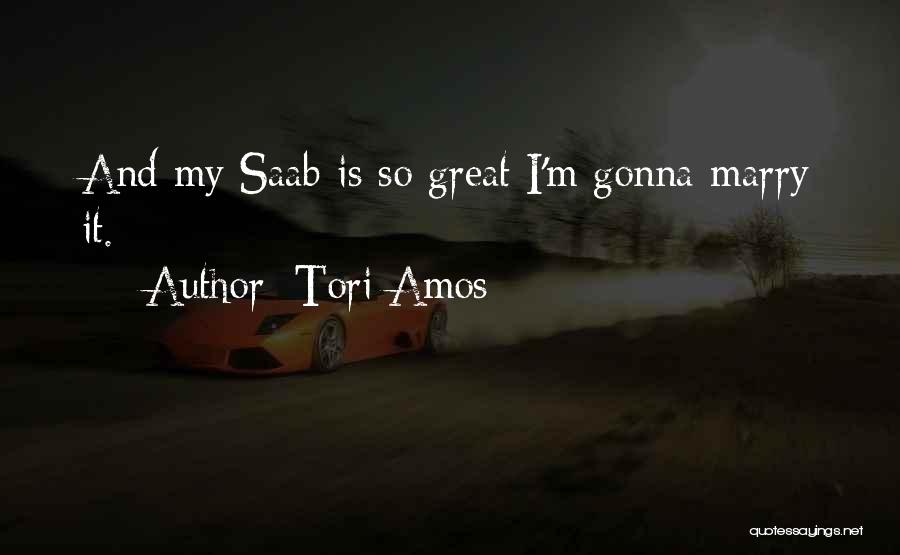 Tori Amos Quotes: And My Saab Is So Great I'm Gonna Marry It.
