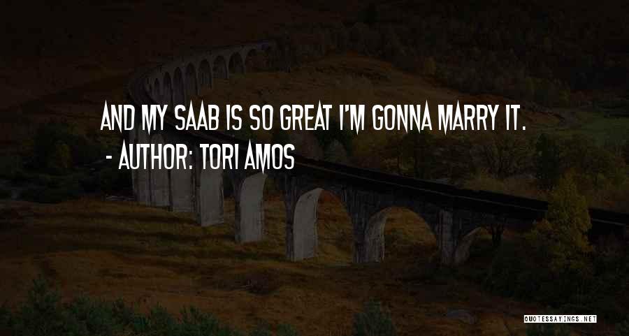 Tori Amos Quotes: And My Saab Is So Great I'm Gonna Marry It.