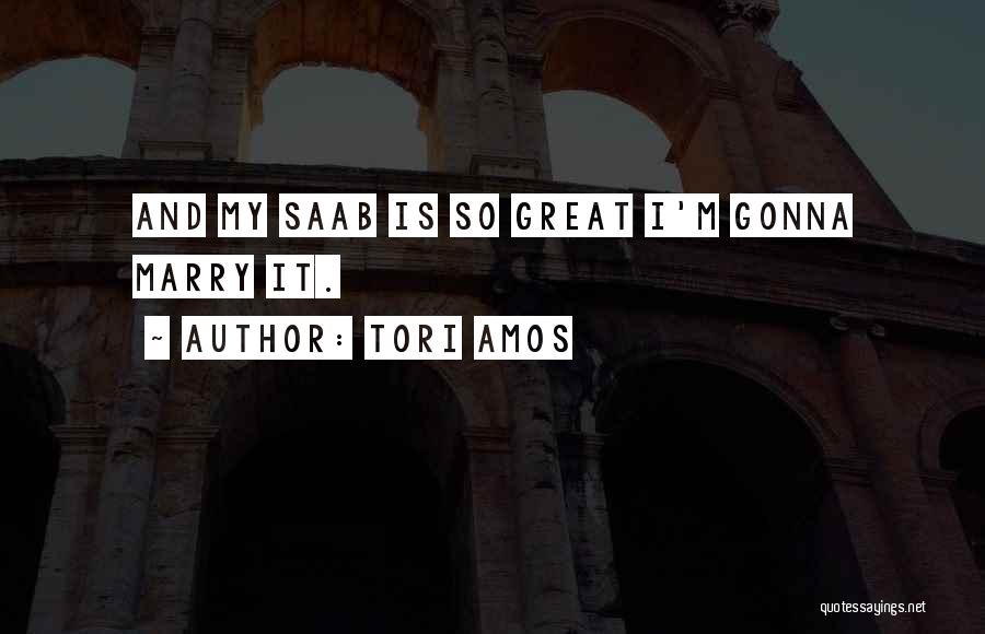 Tori Amos Quotes: And My Saab Is So Great I'm Gonna Marry It.