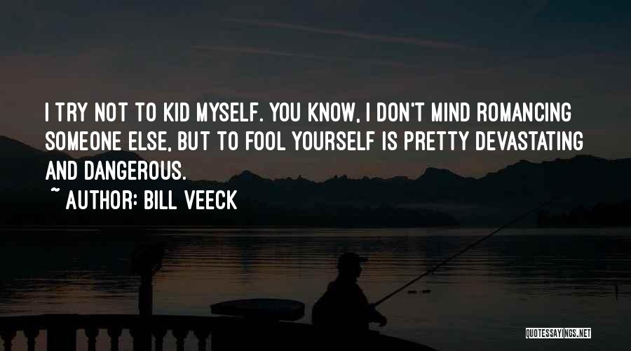 Bill Veeck Quotes: I Try Not To Kid Myself. You Know, I Don't Mind Romancing Someone Else, But To Fool Yourself Is Pretty