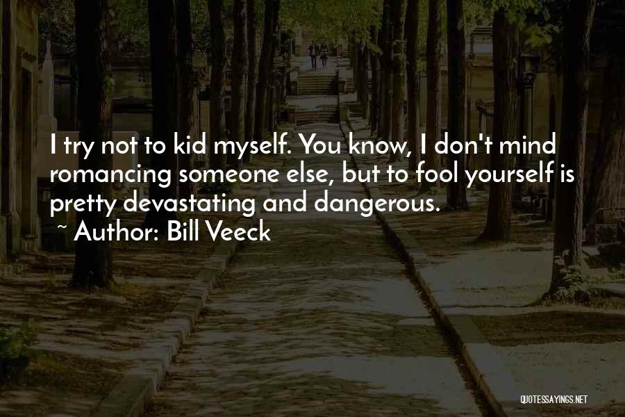 Bill Veeck Quotes: I Try Not To Kid Myself. You Know, I Don't Mind Romancing Someone Else, But To Fool Yourself Is Pretty