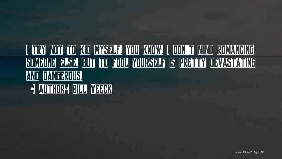 Bill Veeck Quotes: I Try Not To Kid Myself. You Know, I Don't Mind Romancing Someone Else, But To Fool Yourself Is Pretty