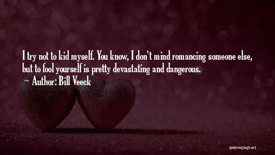 Bill Veeck Quotes: I Try Not To Kid Myself. You Know, I Don't Mind Romancing Someone Else, But To Fool Yourself Is Pretty