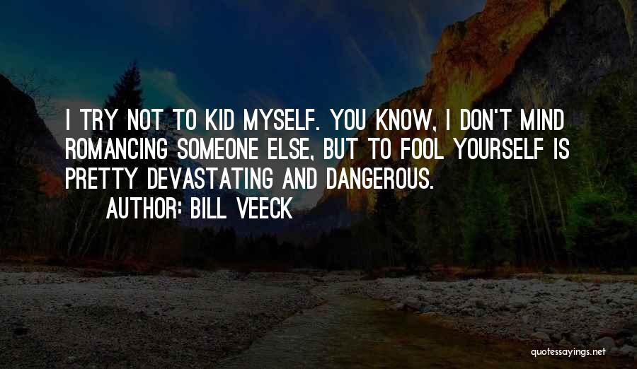 Bill Veeck Quotes: I Try Not To Kid Myself. You Know, I Don't Mind Romancing Someone Else, But To Fool Yourself Is Pretty