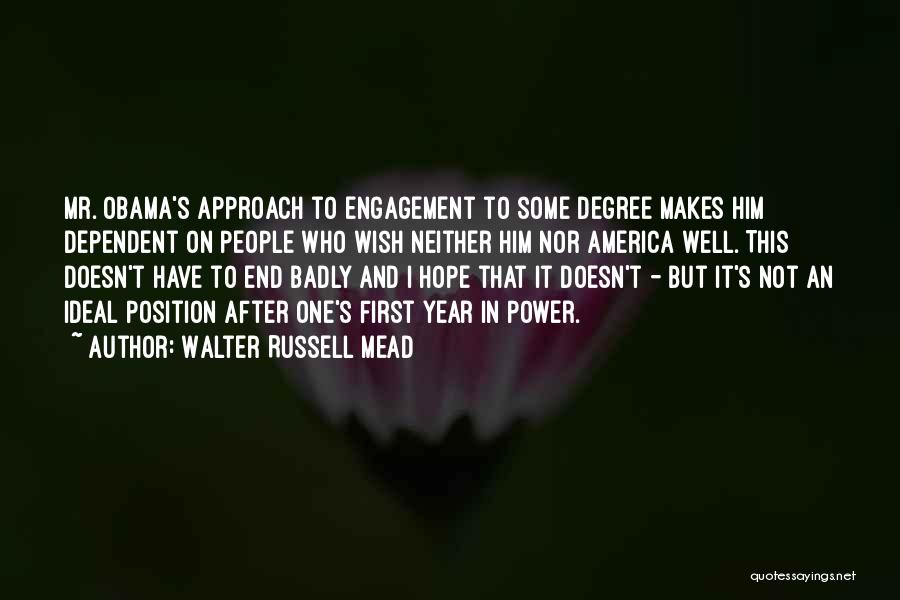 Walter Russell Mead Quotes: Mr. Obama's Approach To Engagement To Some Degree Makes Him Dependent On People Who Wish Neither Him Nor America Well.