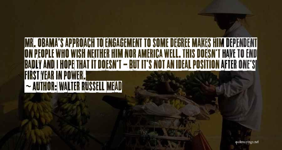 Walter Russell Mead Quotes: Mr. Obama's Approach To Engagement To Some Degree Makes Him Dependent On People Who Wish Neither Him Nor America Well.