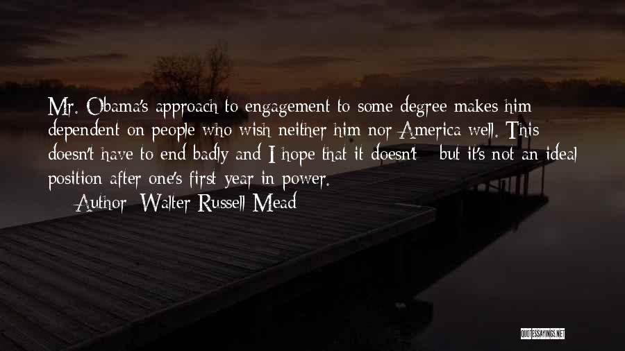 Walter Russell Mead Quotes: Mr. Obama's Approach To Engagement To Some Degree Makes Him Dependent On People Who Wish Neither Him Nor America Well.