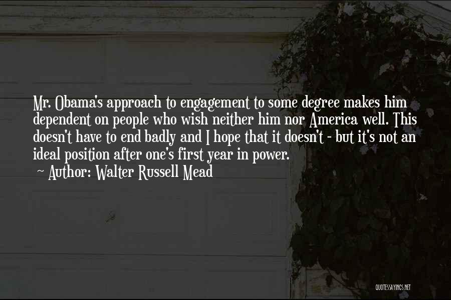 Walter Russell Mead Quotes: Mr. Obama's Approach To Engagement To Some Degree Makes Him Dependent On People Who Wish Neither Him Nor America Well.