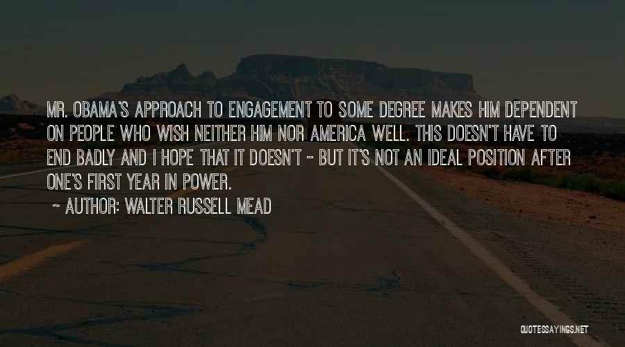 Walter Russell Mead Quotes: Mr. Obama's Approach To Engagement To Some Degree Makes Him Dependent On People Who Wish Neither Him Nor America Well.