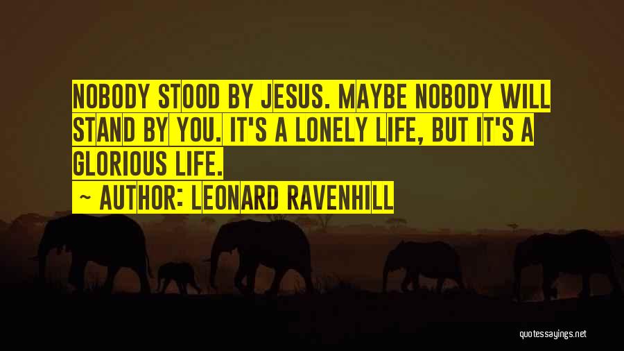 Leonard Ravenhill Quotes: Nobody Stood By Jesus. Maybe Nobody Will Stand By You. It's A Lonely Life, But It's A Glorious Life.