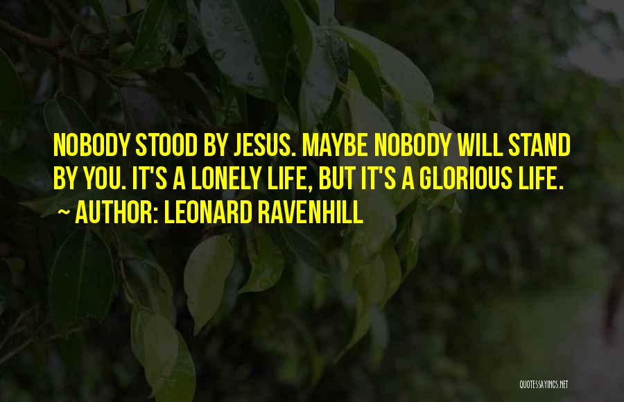 Leonard Ravenhill Quotes: Nobody Stood By Jesus. Maybe Nobody Will Stand By You. It's A Lonely Life, But It's A Glorious Life.