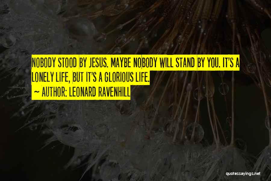 Leonard Ravenhill Quotes: Nobody Stood By Jesus. Maybe Nobody Will Stand By You. It's A Lonely Life, But It's A Glorious Life.
