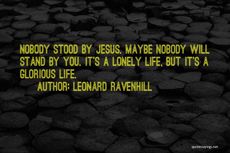 Leonard Ravenhill Quotes: Nobody Stood By Jesus. Maybe Nobody Will Stand By You. It's A Lonely Life, But It's A Glorious Life.
