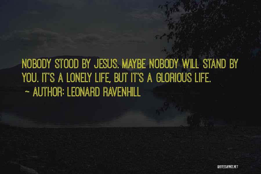 Leonard Ravenhill Quotes: Nobody Stood By Jesus. Maybe Nobody Will Stand By You. It's A Lonely Life, But It's A Glorious Life.
