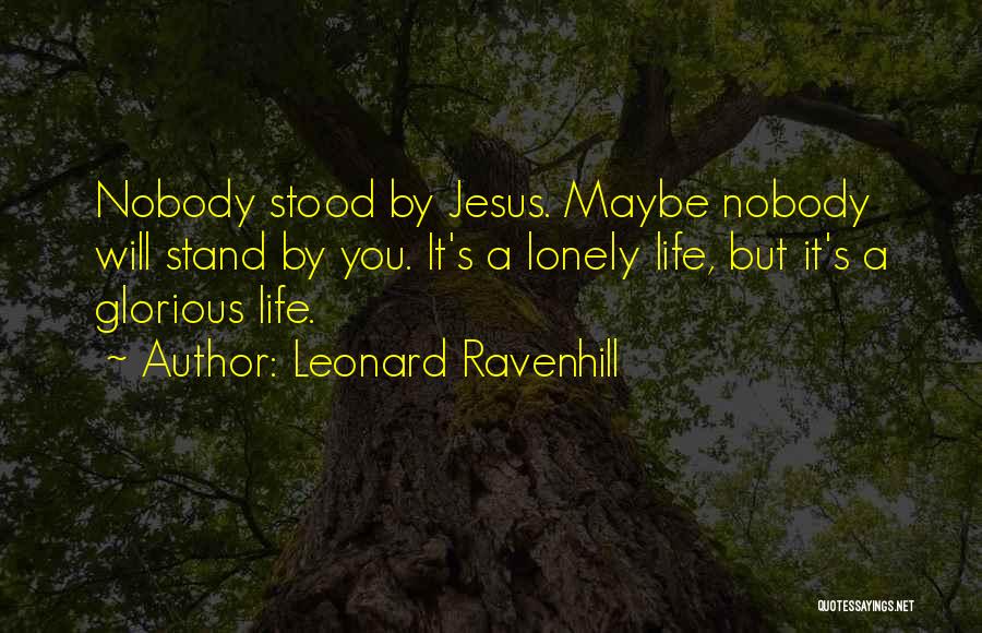 Leonard Ravenhill Quotes: Nobody Stood By Jesus. Maybe Nobody Will Stand By You. It's A Lonely Life, But It's A Glorious Life.