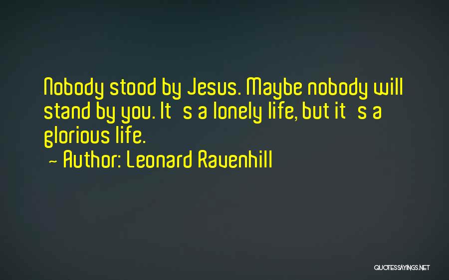 Leonard Ravenhill Quotes: Nobody Stood By Jesus. Maybe Nobody Will Stand By You. It's A Lonely Life, But It's A Glorious Life.