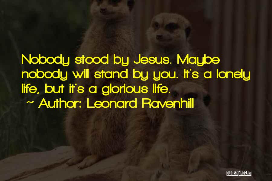 Leonard Ravenhill Quotes: Nobody Stood By Jesus. Maybe Nobody Will Stand By You. It's A Lonely Life, But It's A Glorious Life.