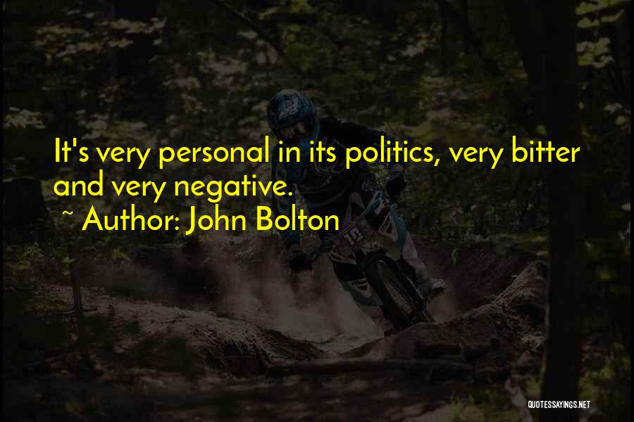 John Bolton Quotes: It's Very Personal In Its Politics, Very Bitter And Very Negative.
