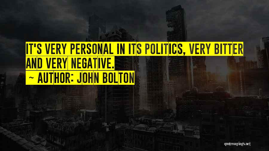 John Bolton Quotes: It's Very Personal In Its Politics, Very Bitter And Very Negative.