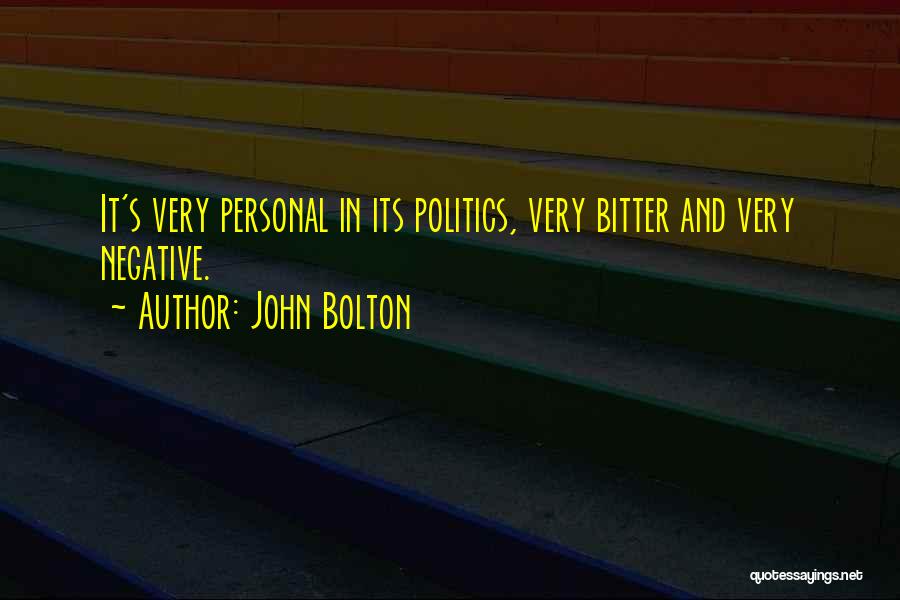 John Bolton Quotes: It's Very Personal In Its Politics, Very Bitter And Very Negative.