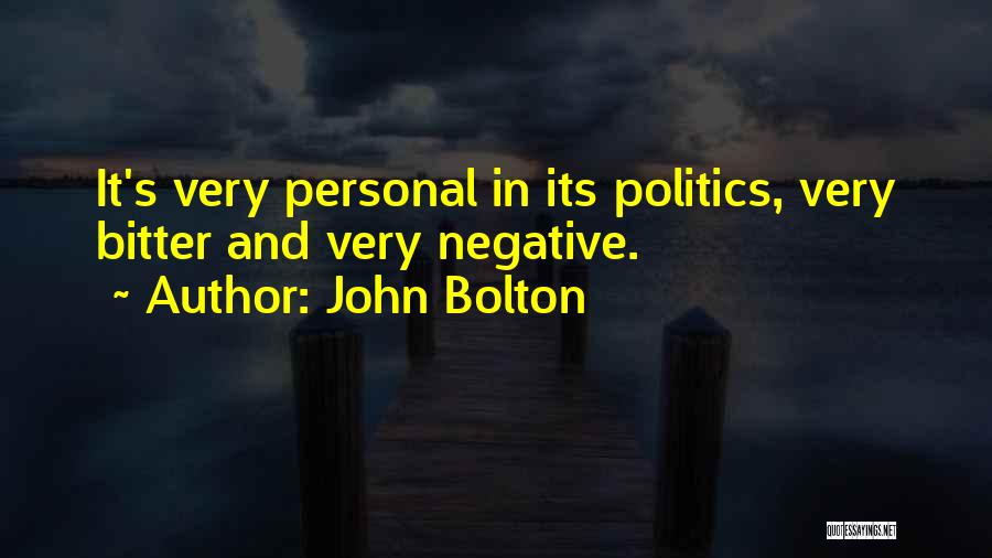 John Bolton Quotes: It's Very Personal In Its Politics, Very Bitter And Very Negative.