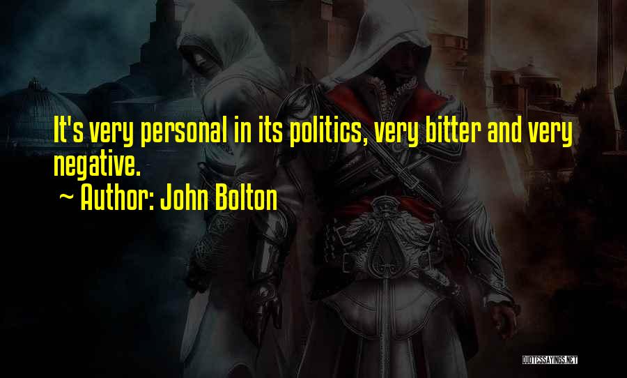 John Bolton Quotes: It's Very Personal In Its Politics, Very Bitter And Very Negative.