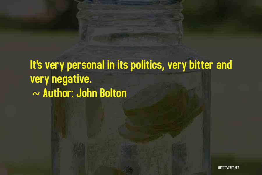 John Bolton Quotes: It's Very Personal In Its Politics, Very Bitter And Very Negative.