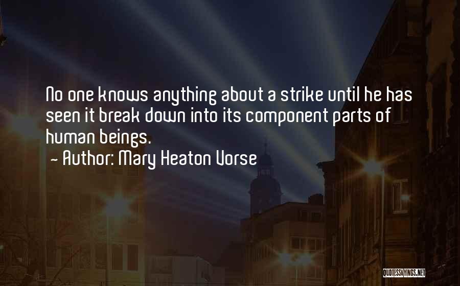 Mary Heaton Vorse Quotes: No One Knows Anything About A Strike Until He Has Seen It Break Down Into Its Component Parts Of Human