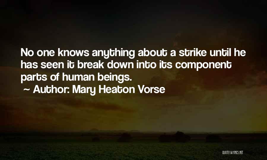 Mary Heaton Vorse Quotes: No One Knows Anything About A Strike Until He Has Seen It Break Down Into Its Component Parts Of Human