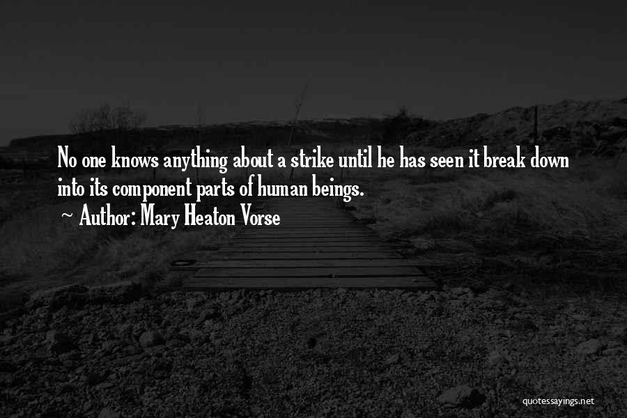 Mary Heaton Vorse Quotes: No One Knows Anything About A Strike Until He Has Seen It Break Down Into Its Component Parts Of Human