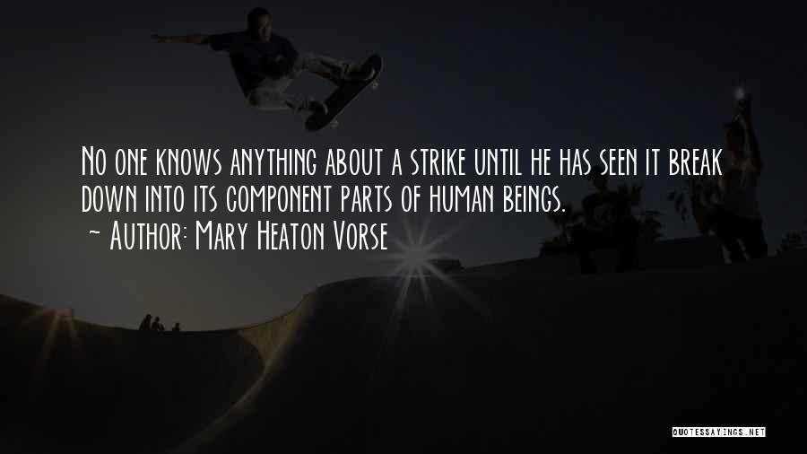 Mary Heaton Vorse Quotes: No One Knows Anything About A Strike Until He Has Seen It Break Down Into Its Component Parts Of Human