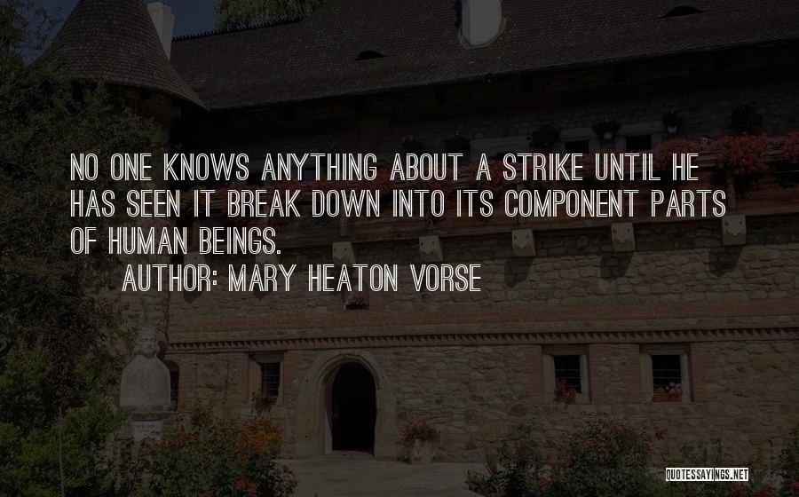 Mary Heaton Vorse Quotes: No One Knows Anything About A Strike Until He Has Seen It Break Down Into Its Component Parts Of Human