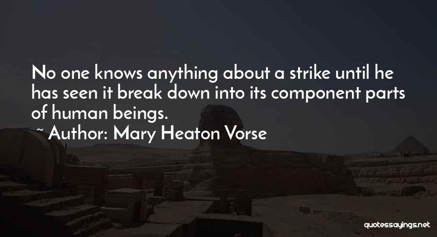 Mary Heaton Vorse Quotes: No One Knows Anything About A Strike Until He Has Seen It Break Down Into Its Component Parts Of Human