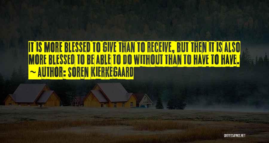 Soren Kierkegaard Quotes: It Is More Blessed To Give Than To Receive, But Then It Is Also More Blessed To Be Able To