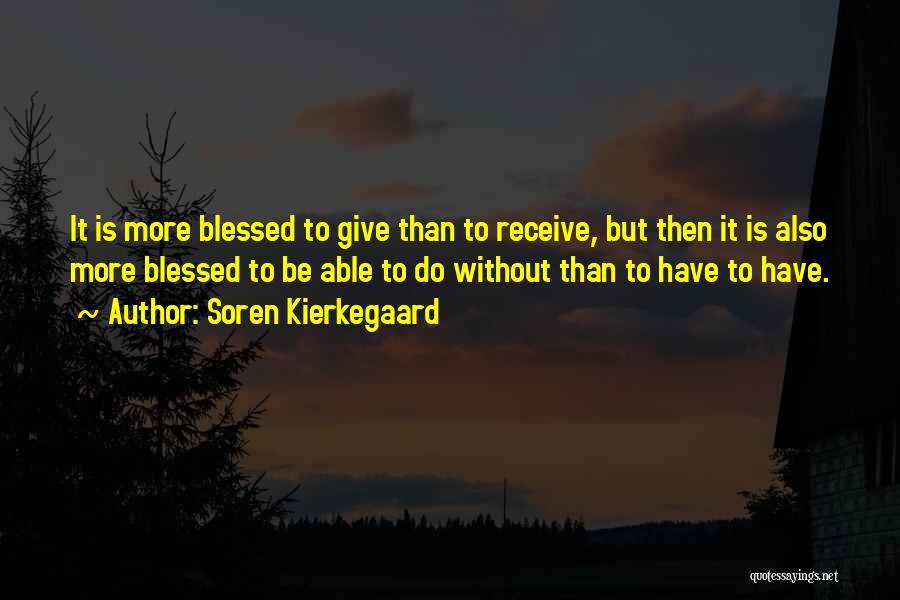 Soren Kierkegaard Quotes: It Is More Blessed To Give Than To Receive, But Then It Is Also More Blessed To Be Able To