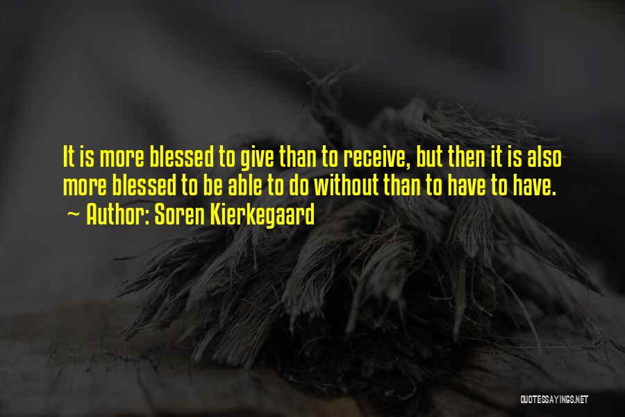 Soren Kierkegaard Quotes: It Is More Blessed To Give Than To Receive, But Then It Is Also More Blessed To Be Able To