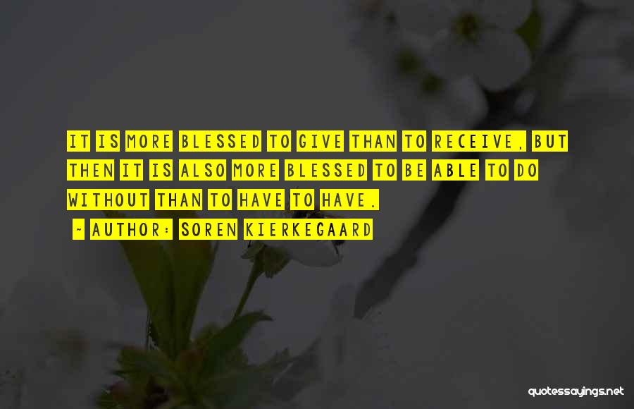 Soren Kierkegaard Quotes: It Is More Blessed To Give Than To Receive, But Then It Is Also More Blessed To Be Able To