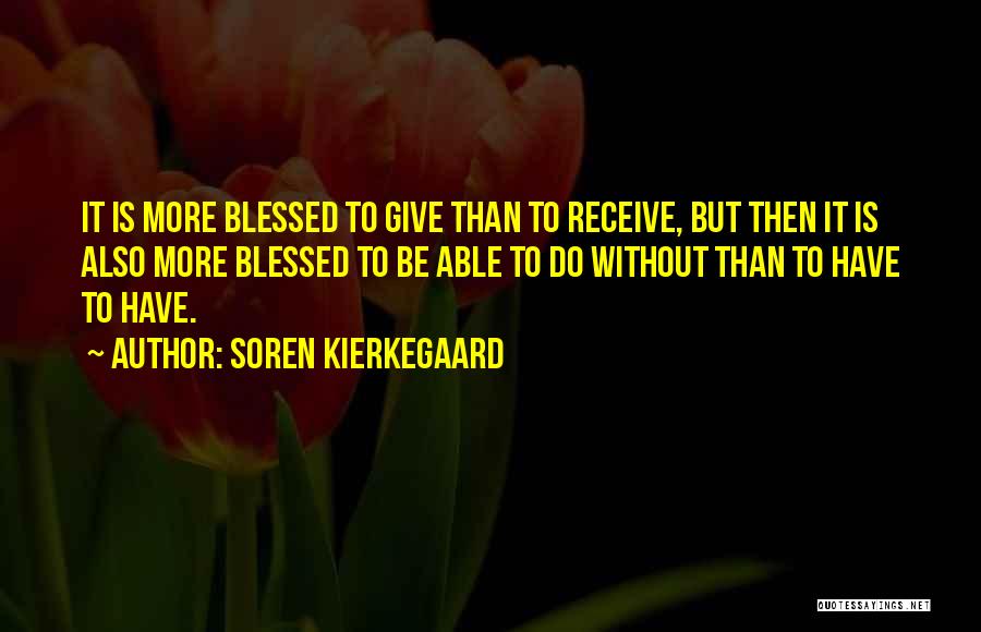 Soren Kierkegaard Quotes: It Is More Blessed To Give Than To Receive, But Then It Is Also More Blessed To Be Able To