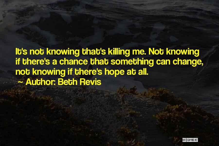 Beth Revis Quotes: It's Not Knowing That's Killing Me. Not Knowing If There's A Chance That Something Can Change, Not Knowing If There's