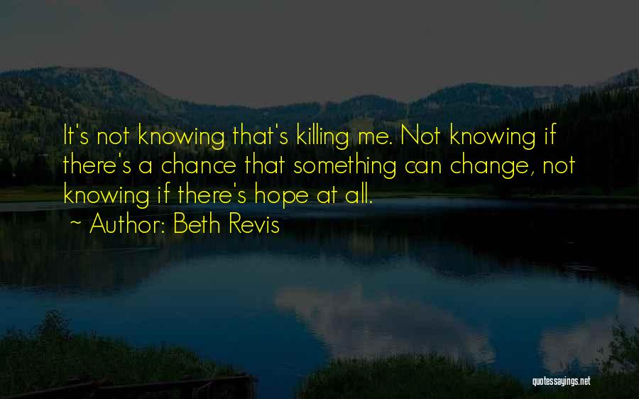 Beth Revis Quotes: It's Not Knowing That's Killing Me. Not Knowing If There's A Chance That Something Can Change, Not Knowing If There's