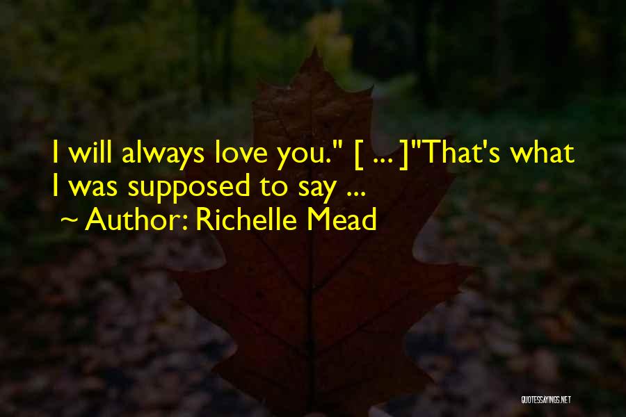 Richelle Mead Quotes: I Will Always Love You. [ ... ]that's What I Was Supposed To Say ...