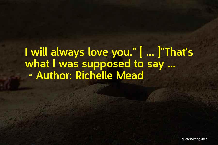 Richelle Mead Quotes: I Will Always Love You. [ ... ]that's What I Was Supposed To Say ...