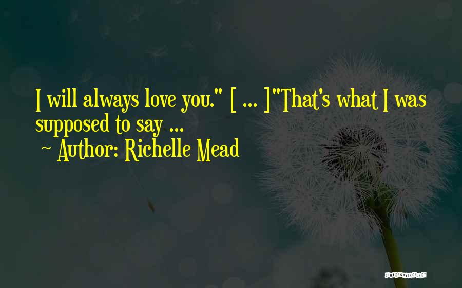 Richelle Mead Quotes: I Will Always Love You. [ ... ]that's What I Was Supposed To Say ...