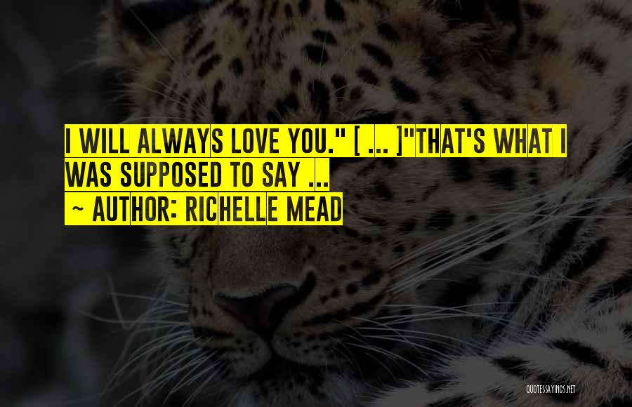 Richelle Mead Quotes: I Will Always Love You. [ ... ]that's What I Was Supposed To Say ...