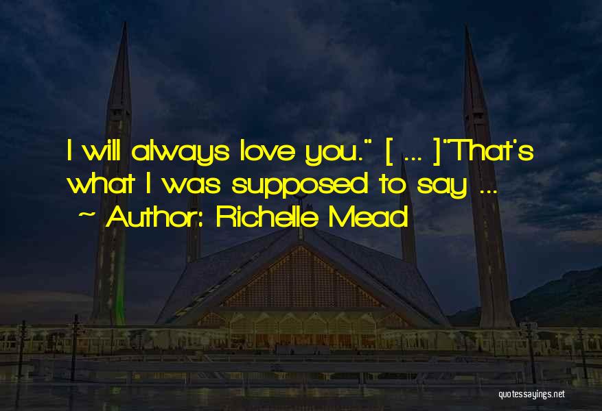 Richelle Mead Quotes: I Will Always Love You. [ ... ]that's What I Was Supposed To Say ...