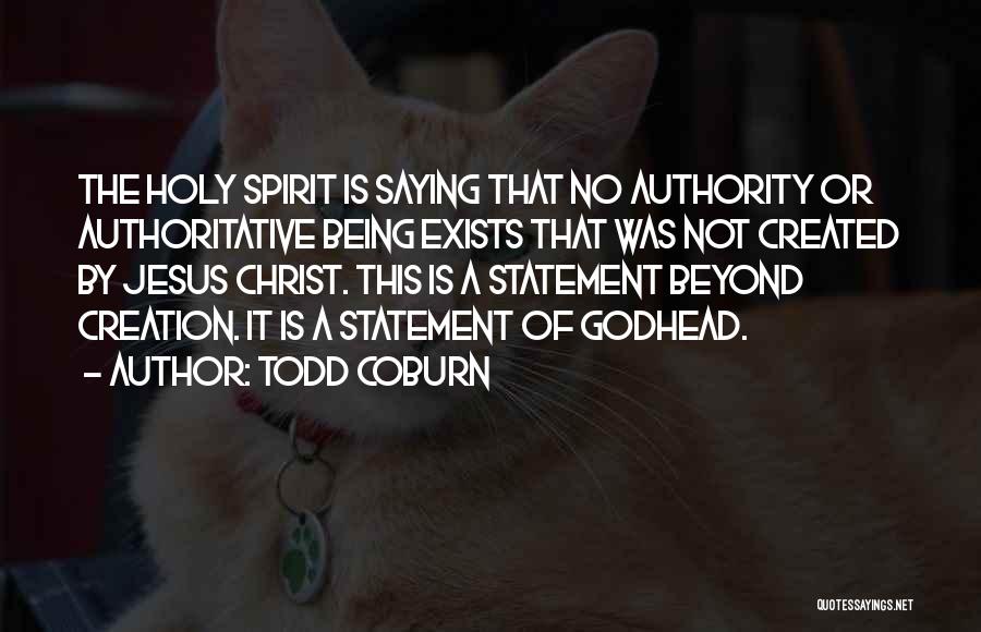 Todd Coburn Quotes: The Holy Spirit Is Saying That No Authority Or Authoritative Being Exists That Was Not Created By Jesus Christ. This