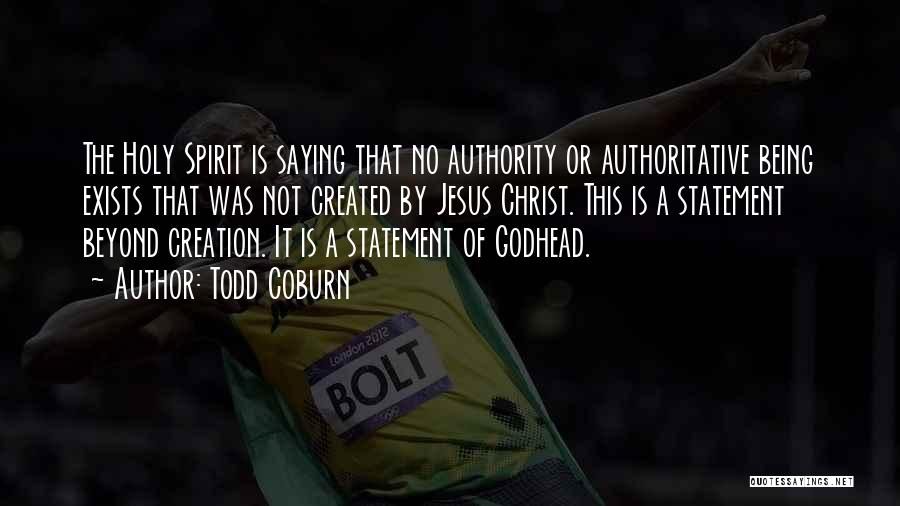 Todd Coburn Quotes: The Holy Spirit Is Saying That No Authority Or Authoritative Being Exists That Was Not Created By Jesus Christ. This